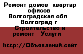 Ремонт домов, квартир, офисов - Волгоградская обл., Волгоград г. Строительство и ремонт » Услуги   